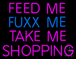 Feed Me Fuxx Me Take Me Shopping LED Neon Sign